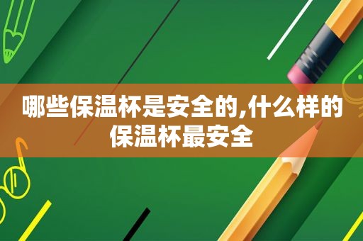 哪些保温杯是安全的,什么样的保温杯最安全