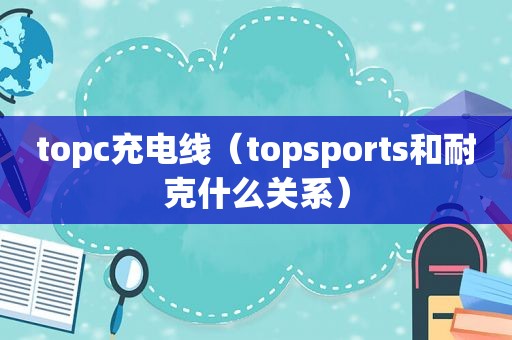 topc充电线（topsports和耐克什么关系）