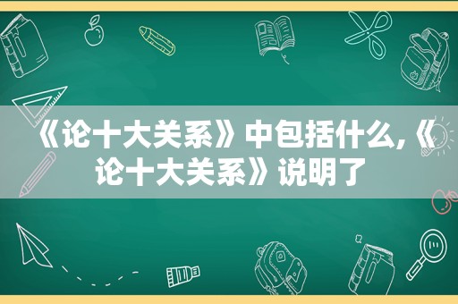 《论十大关系》中包括什么,《论十大关系》说明了