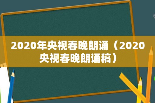 2020年央视春晚朗诵（2020央视春晚朗诵稿）