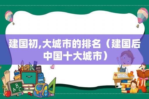 建国初,大城市的排名（建国后中国十大城市）