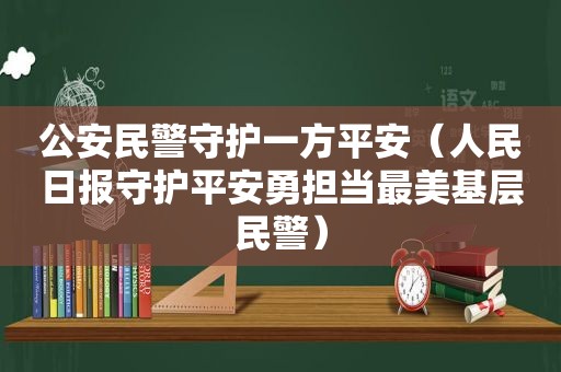 公安民警守护一方平安（人民日报守护平安勇担当最美基层民警）