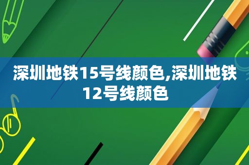 深圳地铁15号线颜色,深圳地铁12号线颜色