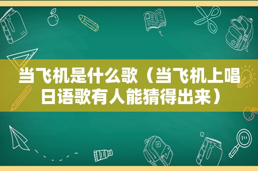 当飞机是什么歌（当飞机上唱日语歌有人能猜得出来）