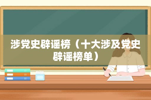 涉党史辟谣榜（十大涉及党史辟谣榜单）