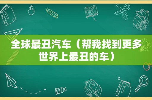 全球最丑汽车（帮我找到更多世界上最丑的车）