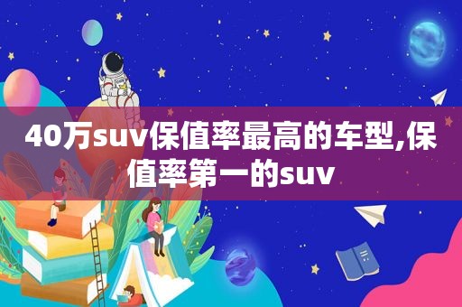 40万suv保值率最高的车型,保值率第一的suv