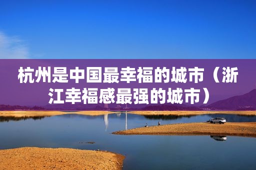 杭州是中国最幸福的城市（浙江幸福感最强的城市）