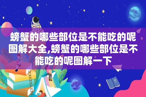 螃蟹的哪些部位是不能吃的呢图解大全,螃蟹的哪些部位是不能吃的呢图解一下