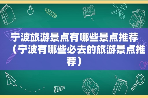 宁波旅游景点有哪些景点推荐（宁波有哪些必去的旅游景点推荐）