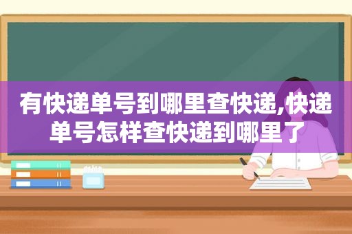 有快递单号到哪里查快递,快递单号怎样查快递到哪里了