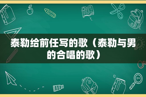 泰勒给前任写的歌（泰勒与男的合唱的歌）