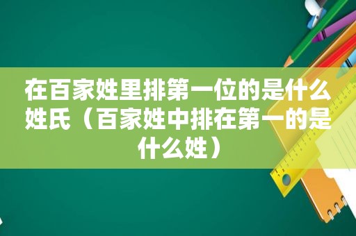 在百家姓里排第一位的是什么姓氏（百家姓中排在第一的是什么姓）