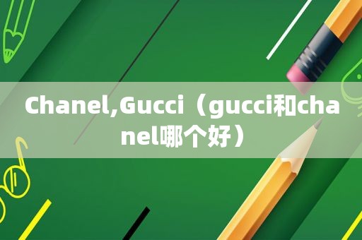 Chanel,Gucci（gucci和chanel哪个好）