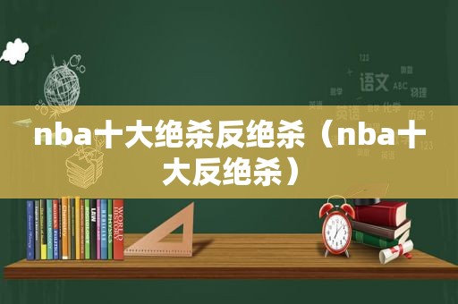 nba十大绝杀反绝杀（nba十大反绝杀）