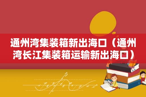 通州湾集装箱新出海口（通州湾长江集装箱运输新出海口）