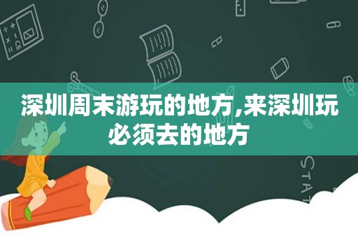 深圳周末游玩的地方,来深圳玩必须去的地方