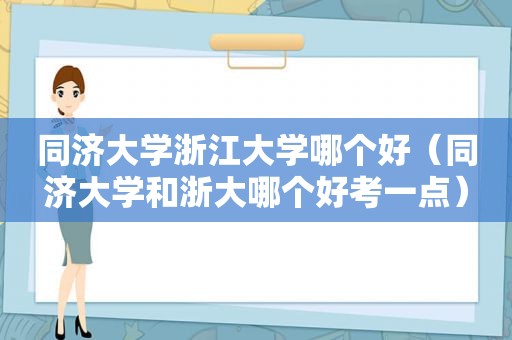 同济大学浙江大学哪个好（同济大学和浙大哪个好考一点）