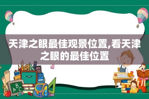 天津之眼最佳观景位置,看天津之眼的最佳位置