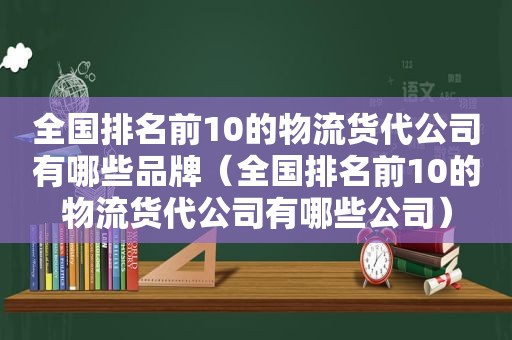 全国排名前10的物流货代公司有哪些品牌（全国排名前10的物流货代公司有哪些公司）