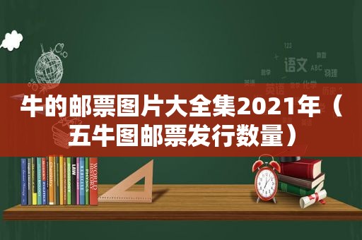 牛的邮票图片大全集2021年（五牛图邮票发行数量）