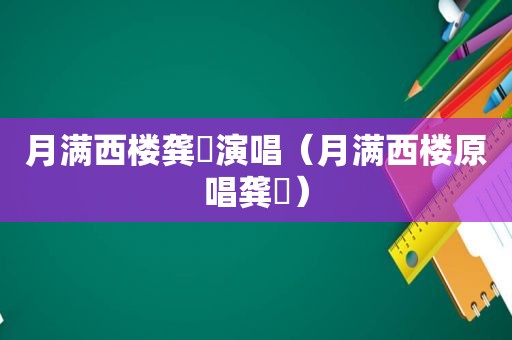 月满西楼龚玥演唱（月满西楼原唱龚玥）