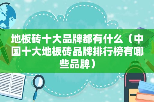 地板砖十大品牌都有什么（中国十大地板砖品牌排行榜有哪些品牌）