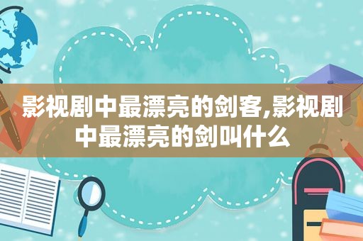 影视剧中最漂亮的剑客,影视剧中最漂亮的剑叫什么