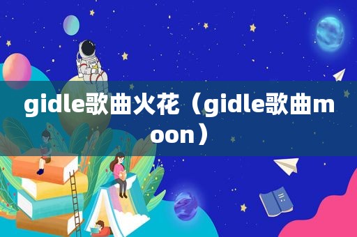 gidle歌曲火花（gidle歌曲moon）