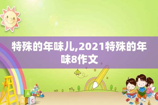 特殊的年味儿,2021特殊的年味8作文