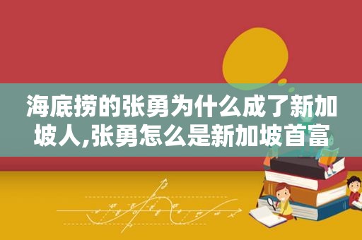 海底捞的张勇为什么成了新加坡人,张勇怎么是新加坡首富