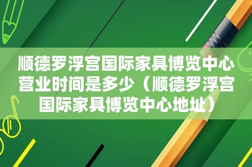 顺德罗浮宫国际家具博览中心营业时间是多少（顺德罗浮宫国际家具博览中心地址）