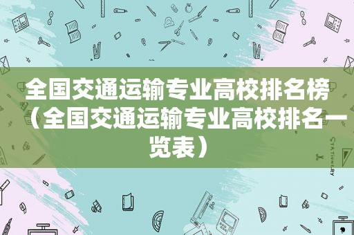 全国交通运输专业高校排名榜（全国交通运输专业高校排名一览表）