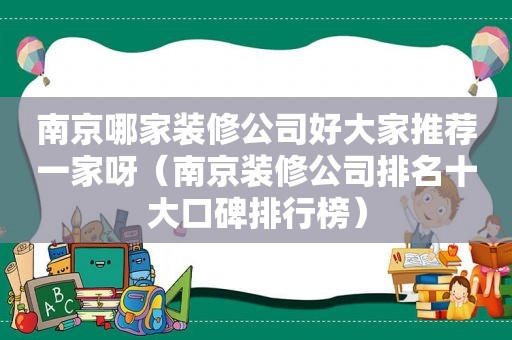 南京哪家装修公司好大家推荐一家呀（南京装修公司排名十大口碑排行榜）