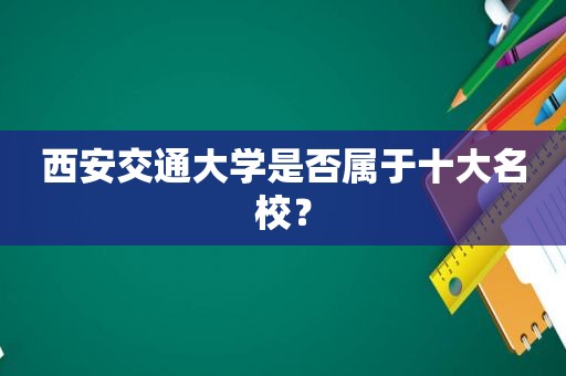 西安交通大学是否属于十大名校？