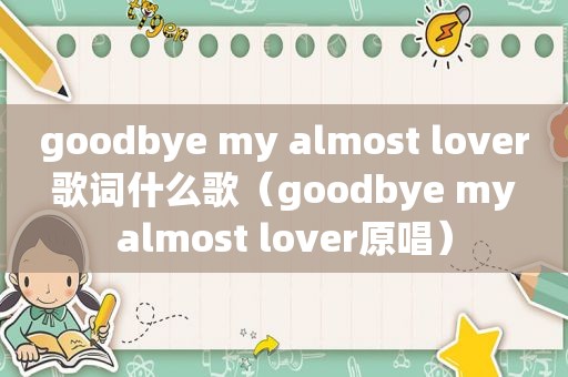 goodbye my almost lover 歌词什么歌（goodbye my almost lover原唱）