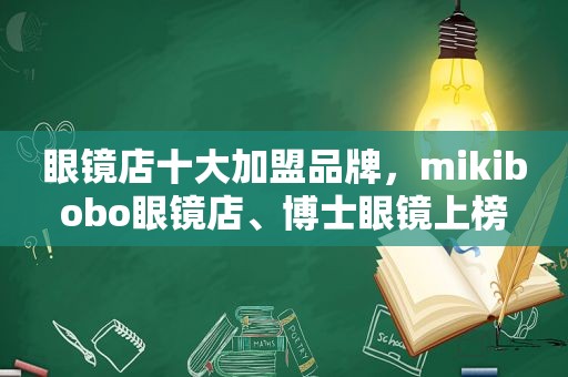 眼镜店十大加盟品牌，mikibobo眼镜店、博士眼镜上榜