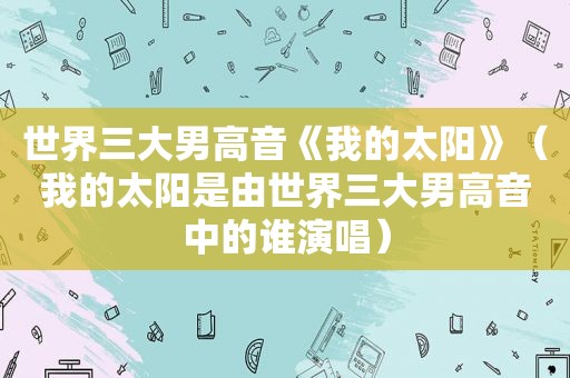 世界三大男高音《我的太阳》（我的太阳是由世界三大男高音中的谁演唱）