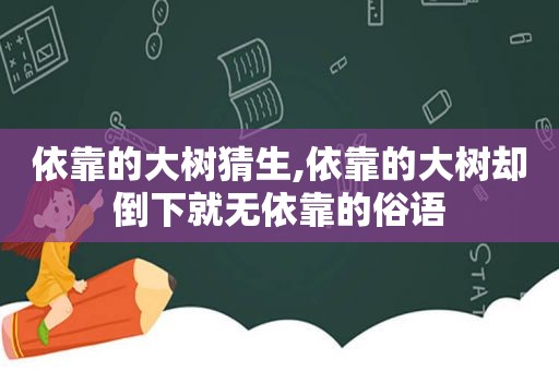 依靠的大树猜生,依靠的大树却倒下就无依靠的俗语