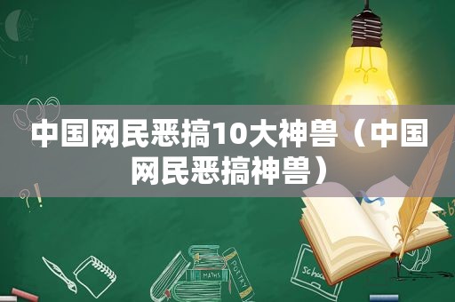 中国网民恶搞10大神兽（中国网民恶搞神兽）