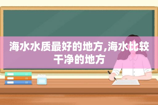 海水水质最好的地方,海水比较干净的地方