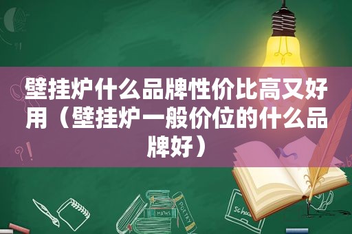 壁挂炉什么品牌性价比高又好用（壁挂炉一般价位的什么品牌好）