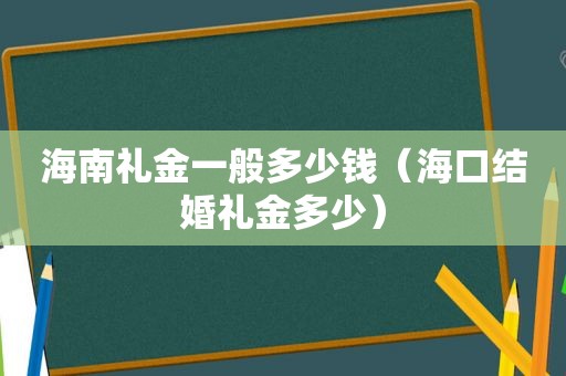 海南礼金一般多少钱（海口结婚礼金多少）