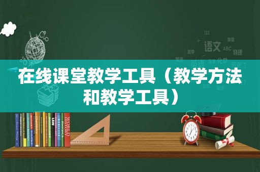 在线课堂教学工具（教学方法和教学工具）