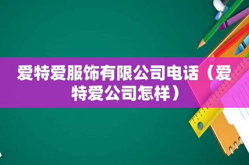 爱特爱服饰有限公司电话（爱特爱公司怎样）