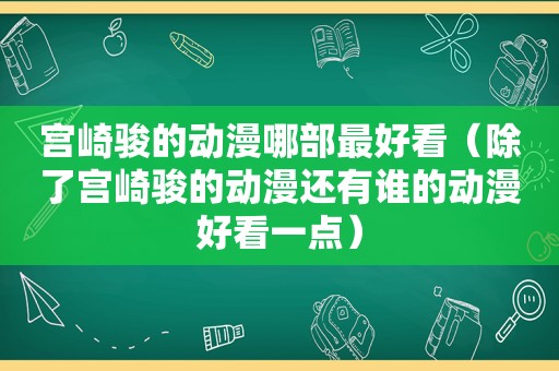 宫崎骏的动漫哪部最好看（除了宫崎骏的动漫还有谁的动漫好看一点）