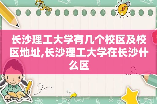 长沙理工大学有几个校区及校区地址,长沙理工大学在长沙什么区