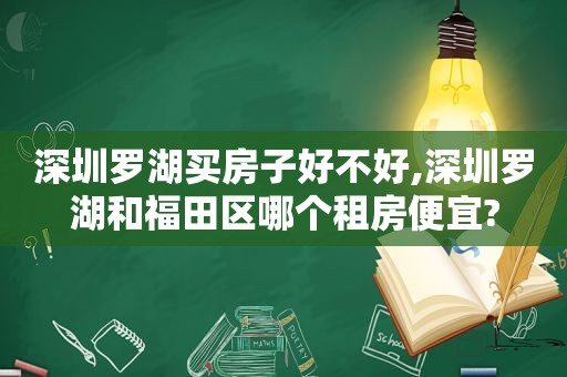 深圳罗湖买房子好不好,深圳罗湖和福田区哪个租房便宜?