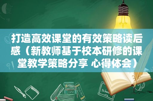 打造高效课堂的有效策略读后感（新教师基于校本研修的课堂教学策略分享 心得体会）