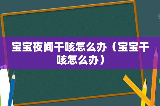 宝宝夜间干咳怎么办（宝宝干咳怎么办）